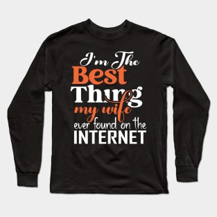 I'm The Best Thing My Wife Ever Found On The Internet Long Sleeve T-Shirt